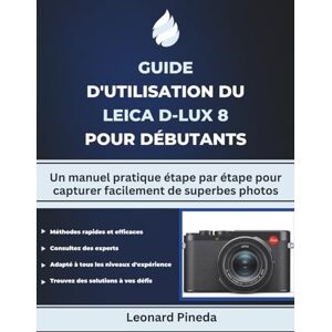 Pineda, Leonard GUIDE D'UTILISATION DU LEICA D-LUX 8 POUR DÉBUTANTS: Un manuel pratique étape par étape pour capturer facilement de superbes photos Pineda, Leonard GUIDE D'UTILISATION DU LEICA D-LUX 8 POUR DÉBUTANTS: Un manuel pratique étape par étape pour capturer facilement de superbes photos