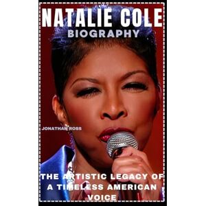 ROSS, JONATHAN NATALIE COLE BIOGRAPHY: THE ARTISTIC LEGACY OF A TIMELESS AMERICAN VOICE ROSS, JONATHAN NATALIE COLE BIOGRAPHY: THE ARTISTIC LEGACY OF A TIMELESS AMERICAN VOICE