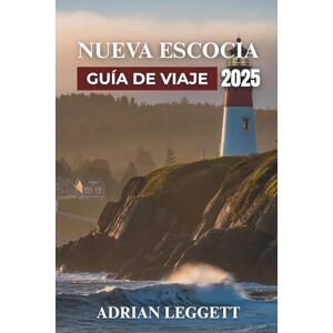 LEGGETT, ADRIAN NUEVA ESCOCIA GUÍA DE VIAJE 2025: De la planificación a la perfección: Recorriendo los impresionantes paisajes, las vibrantes ciudades y el rico patrimonio marítimo de Nueva Escocia LEGGETT, ADRIAN NUEVA ESCOCIA GUÍA DE VIAJE 2025: De la planificación a la perfección: Recorriendo los impresionantes paisajes, las vibrantes ciudades y el rico patrimonio marítimo de Nueva Escocia