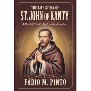 M. Pinto, Fábio THE LIFE STORY OF ST. JOHN OF KANTY (Lives Of Saints) M. Pinto, Fábio THE LIFE STORY OF ST. JOHN OF KANTY (Lives Of Saints)