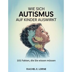 Lorne, Rachel E. Wie sich Autismus auf Kinder auswirkt: 101 Fakten, die Sie wissen müssen Lorne, Rachel E. Wie sich Autismus auf Kinder auswirkt: 101 Fakten, die Sie wissen müssen