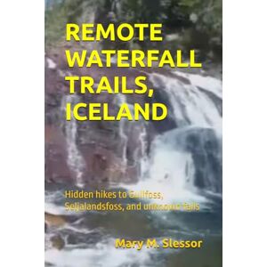 Slessor, Mary M. REMOTE WATERFALL TRAILS, ICELAND: Hidden hikes to Gullfoss, Seljalandsfoss, and unknown falls Slessor, Mary M. REMOTE WATERFALL TRAILS, ICELAND: Hidden hikes to Gullfoss, Seljalandsfoss, and unknown falls