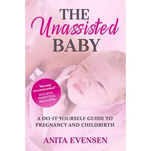 Evensen, Anita The Unassisted Baby: A Do-It-Yourself Guide to Pregnancy and Childbirth Evensen, Anita The Unassisted Baby: A Do-It-Yourself Guide to Pregnancy and Childbirth