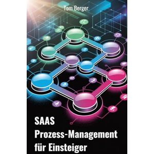 Berger, Tom SaaS Prozess-Management für Einsteiger: Wie du skalierbare Abläufe schaffst, die Kunden begeistern und dein Wachstum tragen Berger, Tom SaaS Prozess-Management für Einsteiger: Wie du skalierbare Abläufe schaffst, die Kunden begeistern und dein Wachstum tragen