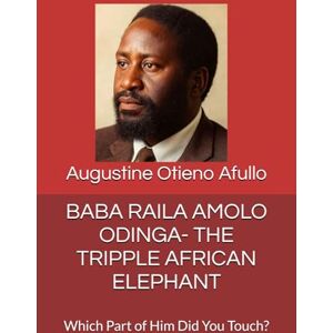 Afullo JKDM, Prof Augustine Otieno BABA RAILA AMOLO ODINGA- THE TRIPPLE AFRICAN ELEPHANT: Which Part of Him Did You Touch? (Jakom and Jaramogi series) Afullo JKDM, Prof Augustine Otieno BABA RAILA AMOLO ODINGA- THE TRIPPLE AFRICAN ELEPHANT: Which Part of Him Did You Touch? (Jakom and Jaramogi series)