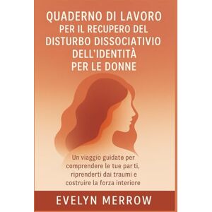 Merrow, Evelyn Quaderno di lavoro per il recupero del disturbo dissociativo dell'identità per le donne: Un viaggio guidato per comprendere le tue parti, riprenderti dai traumi e costruire la forza interiore Merrow, Evelyn Quaderno di lavoro per il recupero del disturbo dissociativo dell'identità per le donne: Un viaggio guidato per comprendere le tue parti, riprenderti dai traumi e costruire la forza interiore