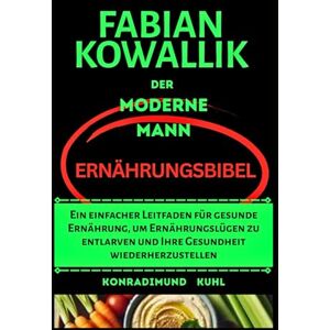 Kuhl, Konradimund Fabian Kowallik Der moderne Mann Ernährungsbibel: Ein einfacher Leitfaden für gesunde Ernährung, um Ernährungslügen zu entlarven und Ihre Gesundheit wiederherzustellen Kuhl, Konradimund Fabian Kowallik Der moderne Mann Ernährungsbibel: Ein einfacher Leitfaden für gesunde Ernährung, um Ernährungslügen zu entlarven und Ihre Gesundheit wiederherzustellen