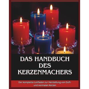 Chi, Isla Das Handbuch des Kartenmachers: Der komplette Leitfaden zur Herstellung von Duft- und normalen Kerzen Chi, Isla Das Handbuch des Kartenmachers: Der komplette Leitfaden zur Herstellung von Duft- und normalen Kerzen