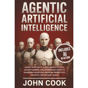 Cook, John Agentic Artificial Intelligence: Master the Future of AI With Generative Tools, Machine Learning, and Autonomous Agents to Transform Workflows, ... (Technology & Computer Science Books) Cook, John Agentic Artificial Intelligence: Master the Future of AI With Generative Tools, Machine Learning, and Autonomous Agents to Transform Workflows, ... (Technology & Computer Science Books)