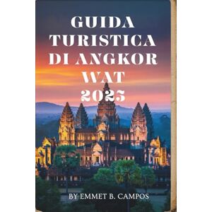 Campos, Emmet B. GUIDA TURISTICA DI ANGKOR WAT 2025: Viaggio attraverso gli antichi templi e le bellezze naturali della Cambogia Campos, Emmet B. GUIDA TURISTICA DI ANGKOR WAT 2025: Viaggio attraverso gli antichi templi e le bellezze naturali della Cambogia