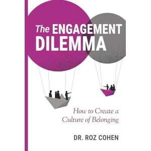 Cohen, Dr. Roz The Engagement Dilemma: How to Create a Culture of Belonging Cohen, Dr. Roz The Engagement Dilemma: How to Create a Culture of Belonging