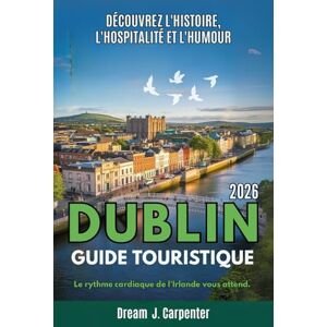 Carpenter, Dream J. GUIDE DE VOYAGE À DUBLIN 2026: Explorez l'histoire, l'hospitalité et l'hilarité: Le battement de cœur de l'Irlande vous attend Carpenter, Dream J. GUIDE DE VOYAGE À DUBLIN 2026: Explorez l'histoire, l'hospitalité et l'hilarité: Le battement de cœur de l'Irlande vous attend