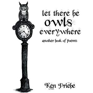Priebe, Ken Let There Be Owls Everywhere: Another Book of Poems Priebe, Ken Let There Be Owls Everywhere: Another Book of Poems