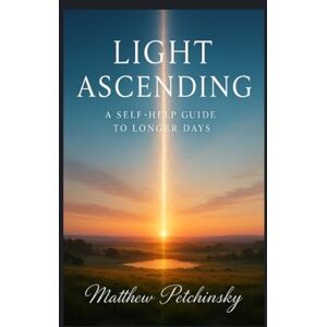 Petchinsky, Matthew Light Ascending: A Self-Help Guide to Longer Days Petchinsky, Matthew Light Ascending: A Self-Help Guide to Longer Days