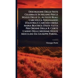 Parini, Giuseppe Descrizione Delle Feste Celebrate In Milano Per Le Nozze Delle Ll. Altezze Reali L'arciduca Ferdinando D'austria E L'arciduchessa Maria Beatrice ... Medsime Nozze Mdcclxxi Da Giuseppe Parini... Parini, Giuseppe Descrizione Delle Feste Celebrate In Milano Per Le Nozze Delle Ll. Altezze Reali L'arciduca Ferdinando D'austria E L'arciduchessa Maria Beatrice ... Medsime Nozze Mdcclxxi Da Giuseppe Parini...