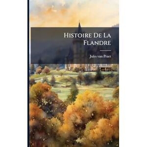 Praet, Jules Van Histoire De La Flandre Praet, Jules Van Histoire De La Flandre