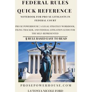 Ford, La'Tonya Nicole Federal Rules Quick Reference Notebook for Pro Se Litigants in Federal Court: Pro Se Powerhouse A Legal Strategy Workbook, Filing Tracker, and Federal Litigation Guide for the Self-Represented Ford, La'Tonya Nicole Federal Rules Quick Reference Notebook for Pro Se Litigants in Federal Court: Pro Se Powerhouse A Legal Strategy Workbook, Filing Tracker, and Federal Litigation Guide for the Self-Represented