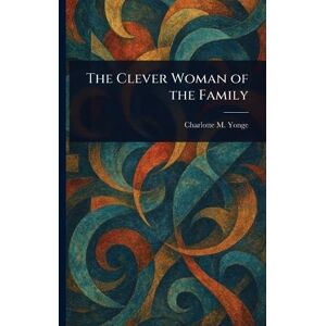 Yonge, Charlotte M (Charlotte Mary) The Clever Woman of the Family Yonge, Charlotte M (Charlotte Mary) The Clever Woman of the Family