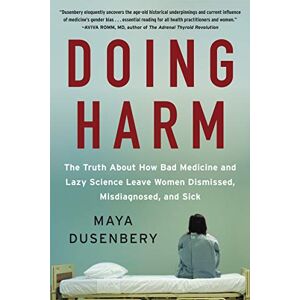 Dusenbery, Maya Doing Harm: The Truth About How Bad Medicine and Lazy Science Leave Women Dismissed, Misdiagnosed, and Sick Dusenbery, Maya Doing Harm: The Truth About How Bad Medicine and Lazy Science Leave Women Dismissed, Misdiagnosed, and Sick