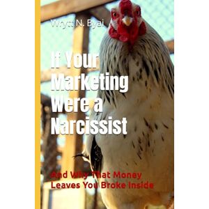 Byai, Wrytt N. If Your Marketing Were a Narcissist: And Why That Money Leaves You Broke Inside Byai, Wrytt N. If Your Marketing Were a Narcissist: And Why That Money Leaves You Broke Inside
