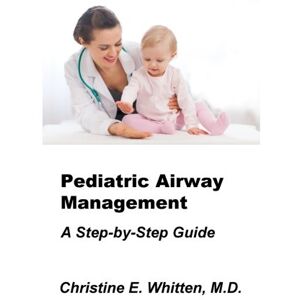 Whitten M.D., Christine Elizabeth Pediatric Airway Management: A Step by Step Guide (Whitten's Step-By-Step Guides) Whitten M.D., Christine Elizabeth Pediatric Airway Management: A Step by Step Guide (Whitten's Step-By-Step Guides)
