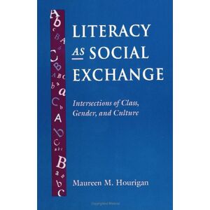 Hourigan, Maureen M. Literacy As Social Exchange: Intersections of Class, Gender, and Culture (SUNY (SUNY series, Literacy, Culture, and Learning: Theory and Practice) Hourigan, Maureen M. Literacy As Social Exchange: Intersections of Class, Gender, and Culture (SUNY (SUNY series, Literacy, Culture, and Learning: Theory and Practice)