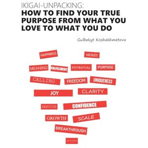 Kozhakhmetova, Gulbakyt Ikigai-unpacking: How to Find Your True Purpose: From what you love to what you do Kozhakhmetova, Gulbakyt Ikigai-unpacking: How to Find Your True Purpose: From what you love to what you do