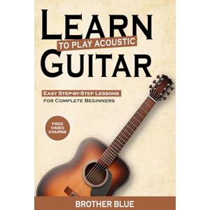 Learn To Play The Acoustic Guitar: Easy Step-By-Step Lessons for Complete Beginners (Brother Blue Books) Learn To Play The Acoustic Guitar: Easy Step-By-Step Lessons for Complete Beginners (Brother Blue Books)