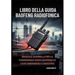 Cobette, Baron Libro della guida Baofeng radiofonica: Manuale Guerrilla per la padronanza radio Baofeng in caso emergenza e disastro Cobette, Baron Libro della guida Baofeng radiofonica: Manuale Guerrilla per la padronanza radio Baofeng in caso emergenza e disastro