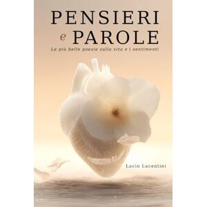 Lucentini, Lucio Pensieri e Parole – Appunti dell’anima: Poesie sull’assenza, la fragilità e il ricordo. Un libro da donare o tenere accanto nei giorni sospesi. Lucentini, Lucio Pensieri e Parole – Appunti dell’anima: Poesie sull’assenza, la fragilità e il ricordo. Un libro da donare o tenere accanto nei giorni sospesi.