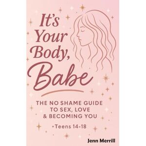 Merrill, Jenn It’s Your Body, Babe!: The No-Shame Guide to Sex, Love & Becoming You (for teens 14-18) Merrill, Jenn It’s Your Body, Babe!: The No-Shame Guide to Sex, Love & Becoming You (for teens 14-18)