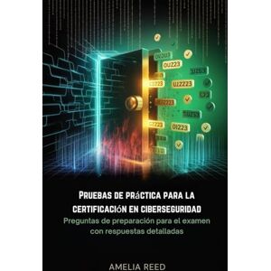 REED, AMELIA Pruebas de práctica para la certificación en ciberseguridad: Preguntas de preparación para el examen con respuestas detalladas REED, AMELIA Pruebas de práctica para la certificación en ciberseguridad: Preguntas de preparación para el examen con respuestas detalladas