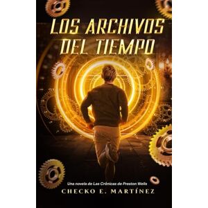 Martínez, Checko E. Los Archivos del Tiempo: Una aventura de misterio, conspiraciones y viajes en el tiempo (Serie de viajes en el tiempo "Las Crónicas de Preston Wells") Martínez, Checko E. Los Archivos del Tiempo: Una aventura de misterio, conspiraciones y viajes en el tiempo (Serie de viajes en el tiempo "Las Crónicas de Preston Wells")