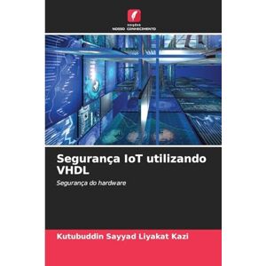 Kazi, Kutubuddin Sayyad Liyakat Segurança IoT utilizando VHDL: Segurança do hardware Kazi, Kutubuddin Sayyad Liyakat Segurança IoT utilizando VHDL: Segurança do hardware