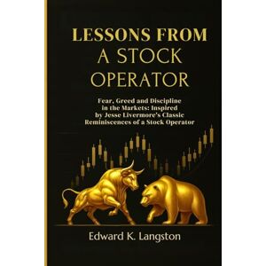 Langston, Edward K. LESSONS FROM A STOCK OPERATOR: Fear, Greed and Discipline in the Markets: Inspired by Jesse Livermore’s Classic Reminiscences of a Stock Operator Langston, Edward K. LESSONS FROM A STOCK OPERATOR: Fear, Greed and Discipline in the Markets: Inspired by Jesse Livermore’s Classic Reminiscences of a Stock Operator