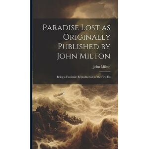 Paradise Lost as Originally Published by John Milton: Being a Facsimile Reproduction of the First Ed Paradise Lost as Originally Published by John Milton: Being a Facsimile Reproduction of the First Ed