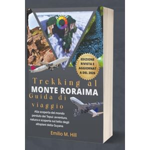 M. Hill, Emilio Trekking al Monte Roraima 2026 (Guida di viaggio): Alla scoperta del mondo perduto dei Tepui: avventura, natura e scoperta sul tetto degli altopiani della Guyana (Sappi prima di andare) M. Hill, Emilio Trekking al Monte Roraima 2026 (Guida di viaggio): Alla scoperta del mondo perduto dei Tepui: avventura, natura e scoperta sul tetto degli altopiani della Guyana (Sappi prima di andare)