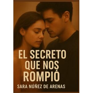 Núñez de Arenas, Sara EL SECRETO QUE NOS ROMPIÓ: A veces la verdad duele más que el silencio Núñez de Arenas, Sara EL SECRETO QUE NOS ROMPIÓ: A veces la verdad duele más que el silencio