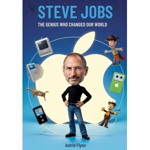 Flynn, Astrid Steve Jobs The Genius Who Changed Our World Flynn, Astrid Steve Jobs The Genius Who Changed Our World