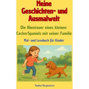 Morgenstern, Paulina Meine Geschichten- und Ausmalwelt: Die Abenteuer eines kleinen CockerSpaniels mit seiner Familie, Mal- und Lesebuchbuch für Kinder Morgenstern, Paulina Meine Geschichten- und Ausmalwelt: Die Abenteuer eines kleinen CockerSpaniels mit seiner Familie, Mal- und Lesebuchbuch für Kinder