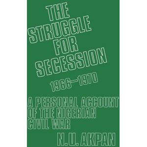 Akpan, Ntieyong U. The Struggle for Secession, 1966-1970: A Personal Account of the Nigerian Civil War Akpan, Ntieyong U. The Struggle for Secession, 1966-1970: A Personal Account of the Nigerian Civil War