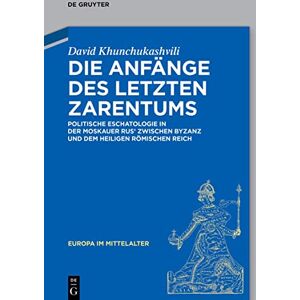 De Gruyter Die Anfänge des letzten Zarentums: Politische Eschatologie in der Moskauer Rus’ zwischen Byzanz und dem Heiligen Römischen Reich (German Edition) De Gruyter Die Anfänge des letzten Zarentums: Politische Eschatologie in der Moskauer Rus’ zwischen Byzanz und dem Heiligen Römischen Reich (German Edition)