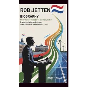 Wells, Mark T. Rob Jetten Biography: From Climate Crusader to Cabinet Leader: Driving the Netherlands Toward a Greener, More Inclusive Future Wells, Mark T. Rob Jetten Biography: From Climate Crusader to Cabinet Leader: Driving the Netherlands Toward a Greener, More Inclusive Future