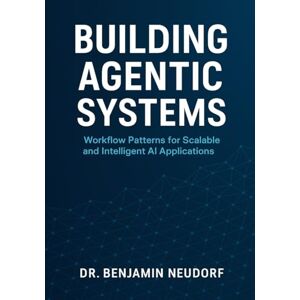 Neudorf, Dr. Benjamin Building Agentic Systems: Workflow Patterns for Scalable and Intelligent AI Applications Neudorf, Dr. Benjamin Building Agentic Systems: Workflow Patterns for Scalable and Intelligent AI Applications