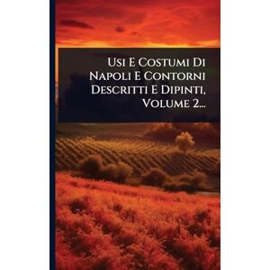 Anonymous Usi E Costumi Di Napoli E Contorni Descritti E Dipinti, Volume 2... Anonymous Usi E Costumi Di Napoli E Contorni Descritti E Dipinti, Volume 2...