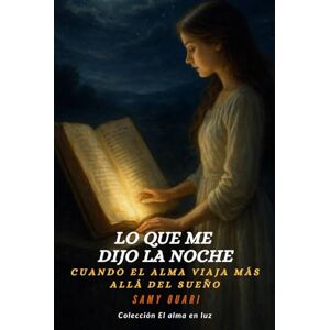 Ouari, Samy Lo que me dijo la noche: Cuando el alma viaja más allá del sueño (El Alma en Luz) Ouari, Samy Lo que me dijo la noche: Cuando el alma viaja más allá del sueño (El Alma en Luz)