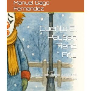 Gago Fernandez, Manuel Cuento El Payaso Tiene Frío: Contiene Libreto del Musical y Prompts Gago Fernandez, Manuel Cuento El Payaso Tiene Frío: Contiene Libreto del Musical y Prompts