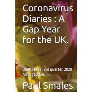 Smales, Paul Coronavirus Diaries : A Gap Year for the UK.: Book Three : 3rd quarter, 2020 Armageddon. Smales, Paul Coronavirus Diaries : A Gap Year for the UK.: Book Three : 3rd quarter, 2020 Armageddon.