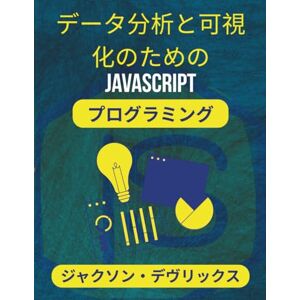 ジャクソン・デヴリックス データ分析と可視化のためのJavaScriptプログラミング: 雑な情報を分かりやすく伝える実践的なテクニック (よりスマートな世界のためのJavaScript) ジャクソン・デヴリックス データ分析と可視化のためのJavaScriptプログラミング: 雑な情報を分かりやすく伝える実践的なテクニック (よりスマートな世界のためのJavaScript)
