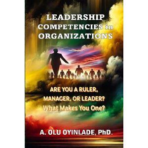 OYINLADE PhD., A. OLU Leadership Competencies in Organizations: Are You a Ruler, Manager, or Leader? What Makes You One? OYINLADE PhD., A. OLU Leadership Competencies in Organizations: Are You a Ruler, Manager, or Leader? What Makes You One?